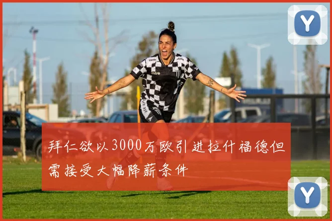 拜仁欲以3000万欧引进拉什福德但需接受大幅降薪条件