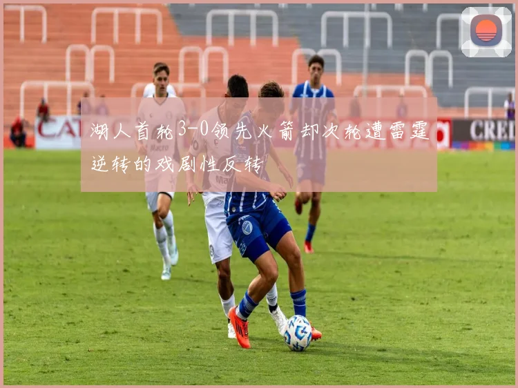 湖人首轮3-0领先火箭却次轮遭雷霆逆转的戏剧性反转