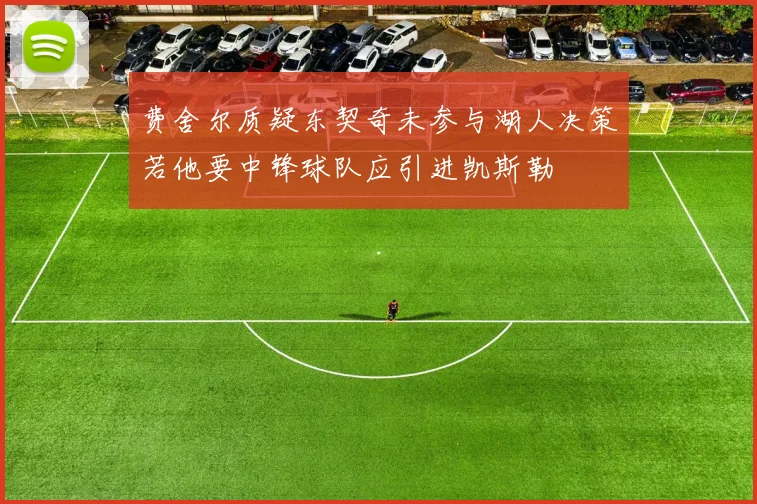 费舍尔质疑东契奇未参与湖人决策若他要中锋球队应引进凯斯勒