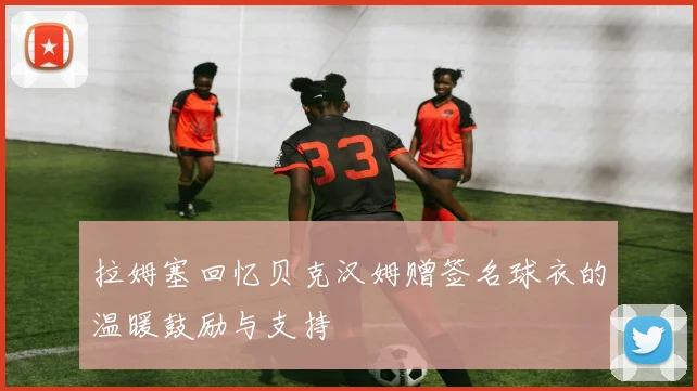 拉姆塞回忆贝克汉姆赠签名球衣的温暖鼓励与支持