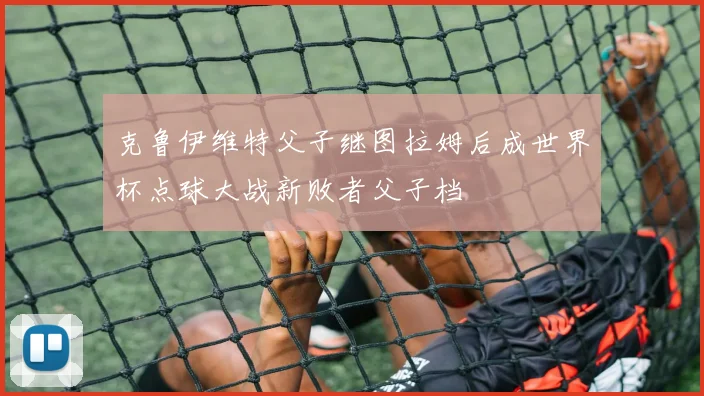 克鲁伊维特父子继图拉姆后成世界杯点球大战新败者父子档