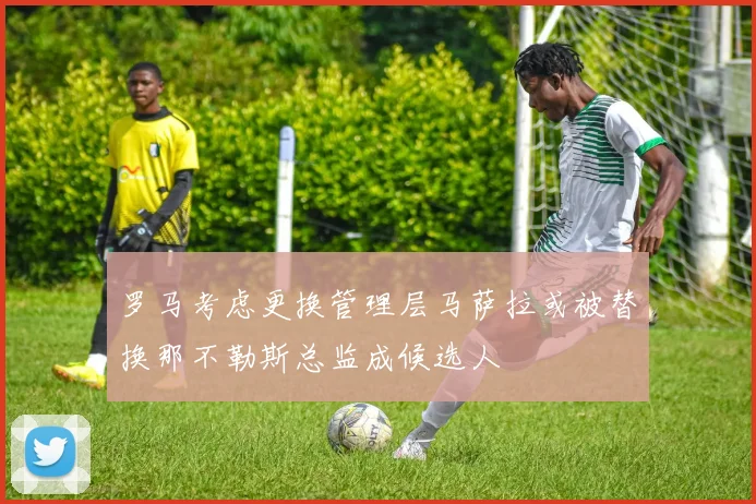 罗马考虑更换管理层马萨拉或被替换那不勒斯总监成候选人