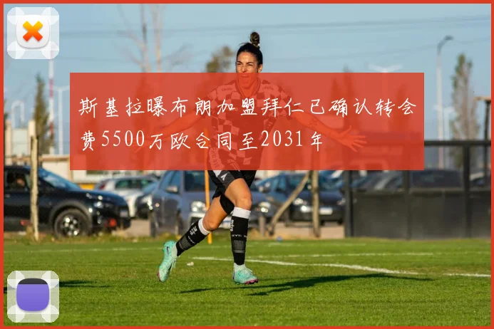 斯基拉曝布朗加盟拜仁已确认转会费5500万欧合同至2031年