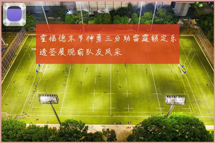霍福德末节神勇三分助雷霆锁定乐透签展现前队友风采