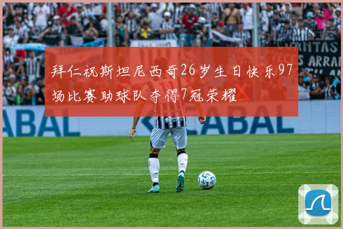 拜仁祝斯坦尼西奇26岁生日快乐97场比赛助球队夺得7冠荣耀