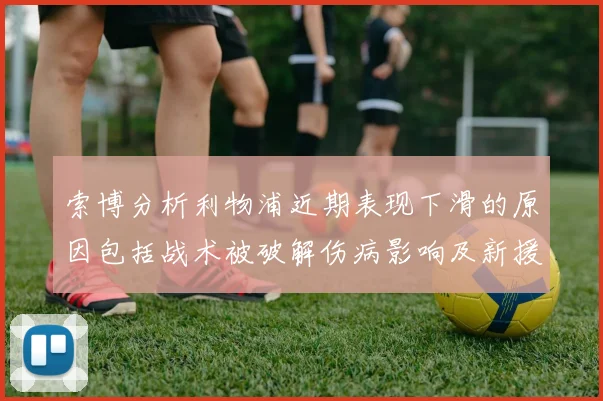 索博分析利物浦近期表现下滑的原因包括战术被破解伤病影响及新援适应期
