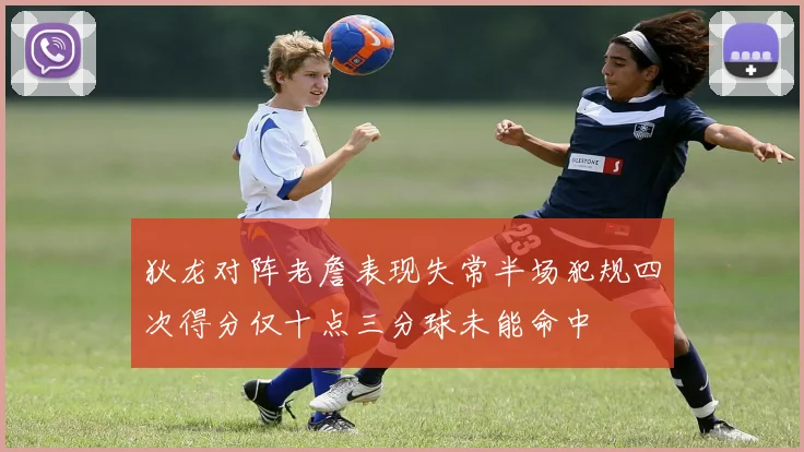 狄龙对阵老詹表现失常半场犯规四次得分仅十点三分球未能命中