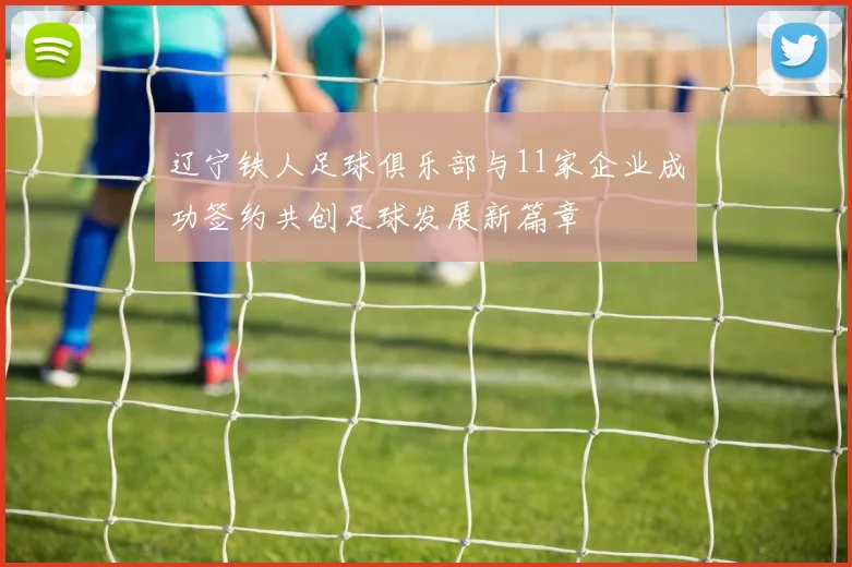 辽宁铁人足球俱乐部与11家企业成功签约共创足球发展新篇章