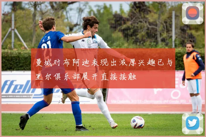 曼城对布阿迪表现出浓厚兴趣已与里尔俱乐部展开直接接触