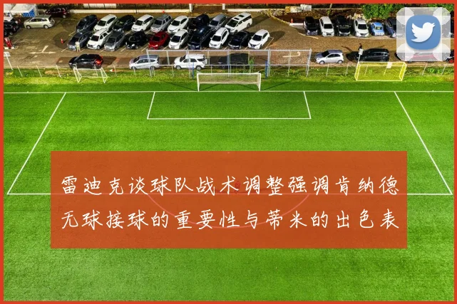 雷迪克谈球队战术调整强调肯纳德无球接球的重要性与蒂米的出色表现
