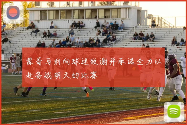 蒙哥马利向球迷致谢并承诺全力以赴备战明天的比赛